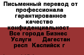 Письменный перевод от профессионала, гарантированное качество, конфиденциальност - Все города Бизнес » Услуги   . Дагестан респ.,Каспийск г.